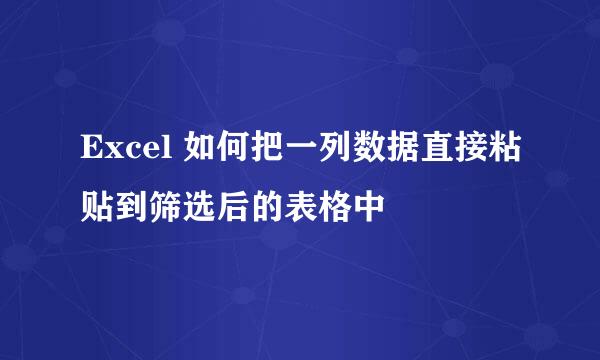 Excel 如何把一列数据直接粘贴到筛选后的表格中