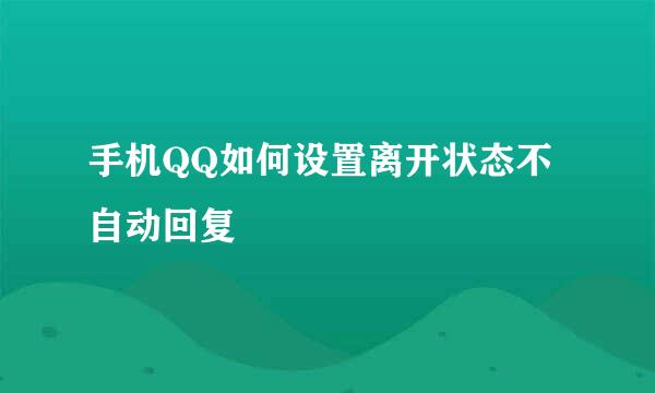 手机QQ如何设置离开状态不自动回复