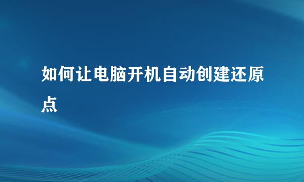 如何让电脑开机自动创建还原点