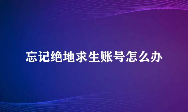 忘记绝地求生账号怎么办