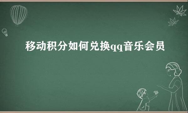 移动积分如何兑换qq音乐会员