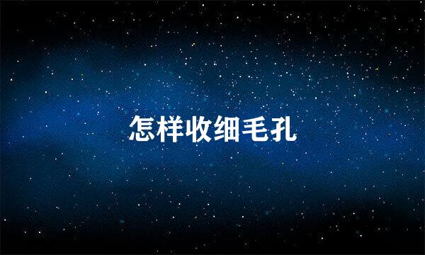 怎样收细毛孔