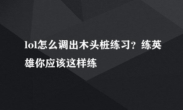 lol怎么调出木头桩练习？练英雄你应该这样练