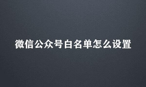 微信公众号白名单怎么设置