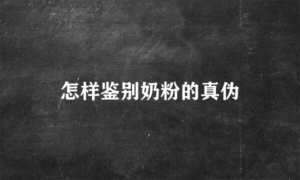 怎样鉴别奶粉的真伪