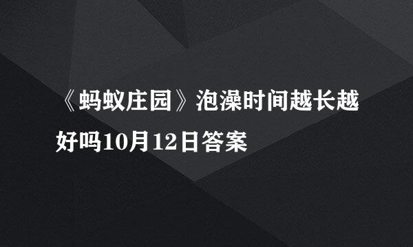 《蚂蚁庄园》泡澡时间越长越好吗10月12日答案