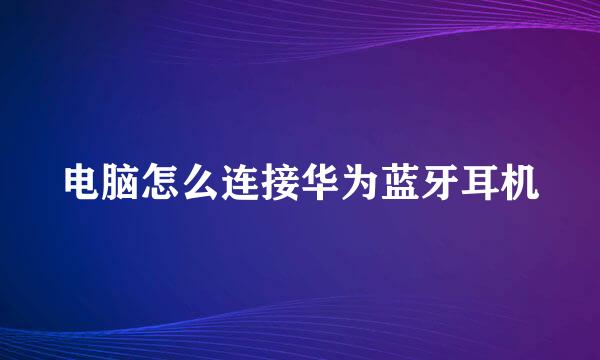 电脑怎么连接华为蓝牙耳机