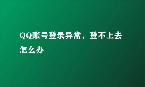 QQ账号登录异常，登不上去怎么办