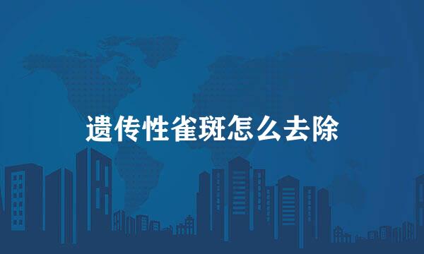 遗传性雀斑怎么去除