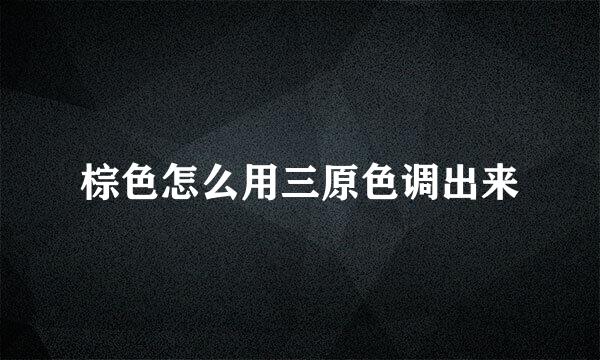 棕色怎么用三原色调出来