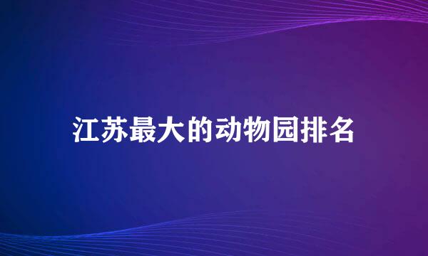 江苏最大的动物园排名