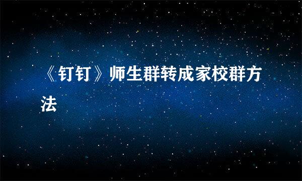 《钉钉》师生群转成家校群方法
