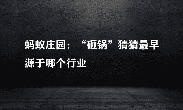 蚂蚁庄园：“砸锅”猜猜最早源于哪个行业