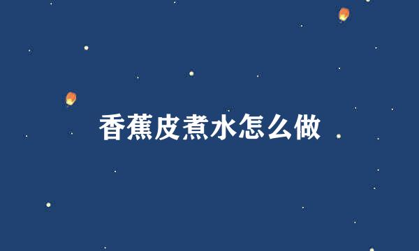 香蕉皮煮水怎么做