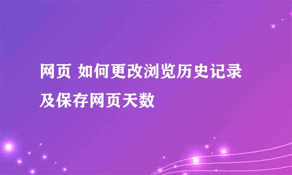 网页 如何更改浏览历史记录及保存网页天数