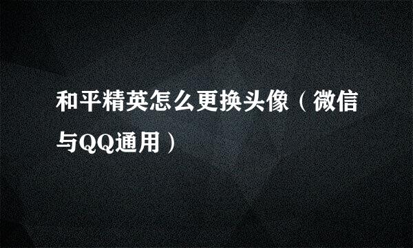 和平精英怎么更换头像（微信与QQ通用）