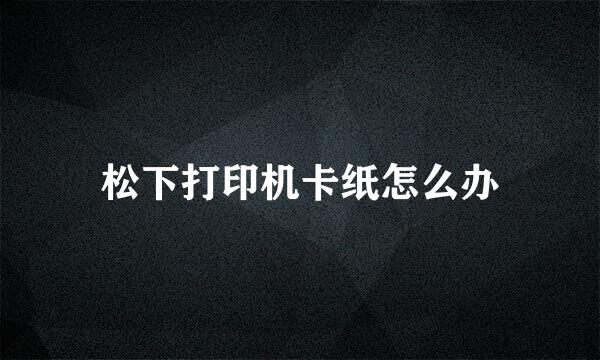 松下打印机卡纸怎么办