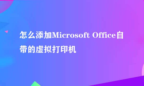 怎么添加Microsoft Office自带的虚拟打印机