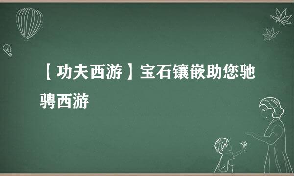 【功夫西游】宝石镶嵌助您驰骋西游