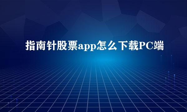 指南针股票app怎么下载PC端