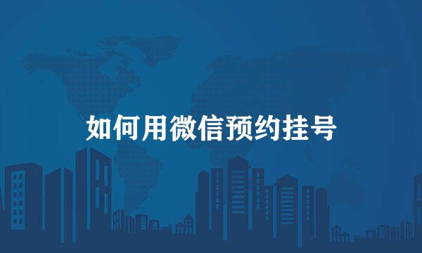 如何用微信预约挂号