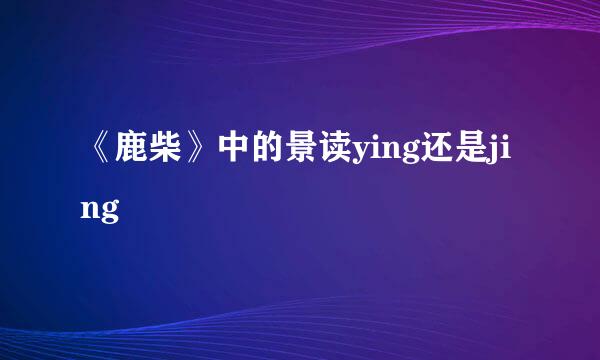 《鹿柴》中的景读ying还是jing