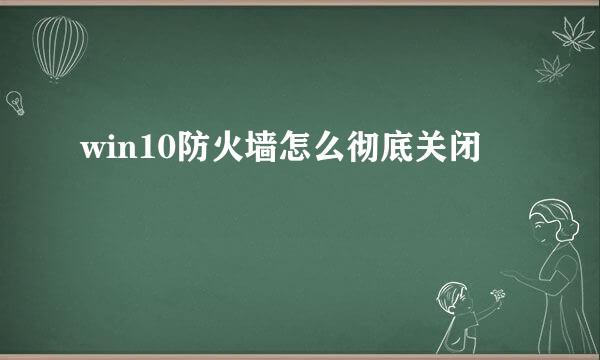 win10防火墙怎么彻底关闭