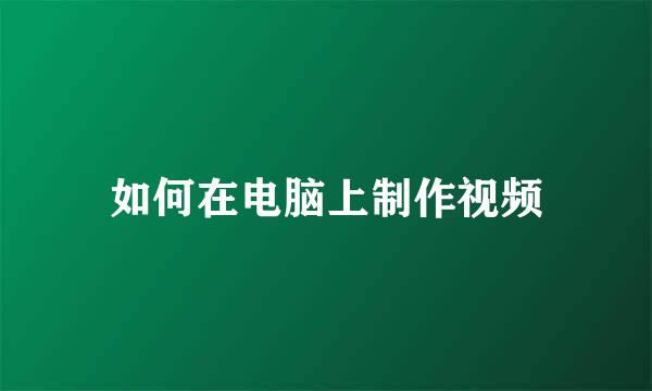 如何在电脑上制作视频