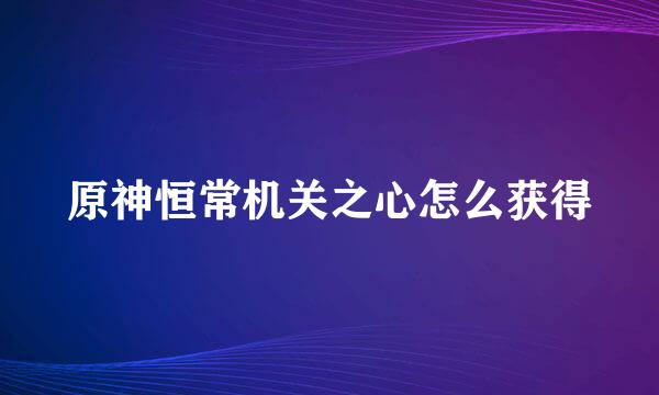 原神恒常机关之心怎么获得