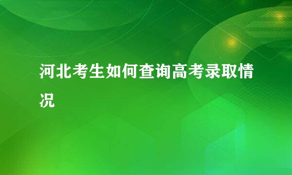 河北考生如何查询高考录取情况