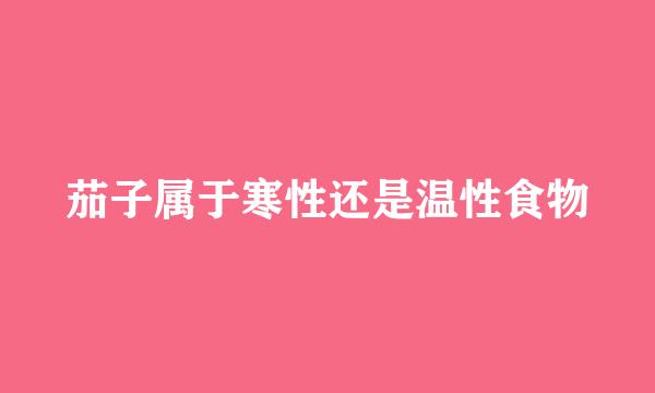 茄子属于寒性还是温性食物