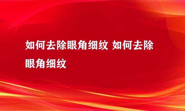 如何去除眼角细纹 如何去除眼角细纹