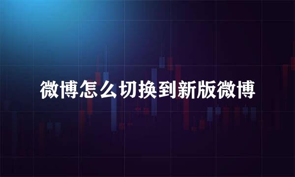 微博怎么切换到新版微博
