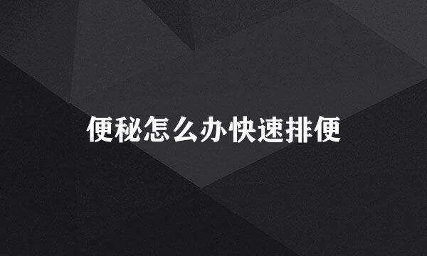 便秘怎么办快速排便