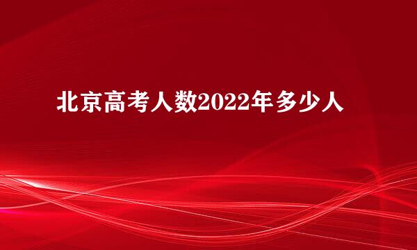 北京高考人数2022年多少人