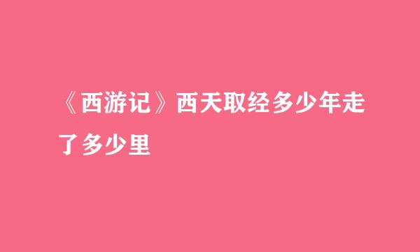 《西游记》西天取经多少年走了多少里