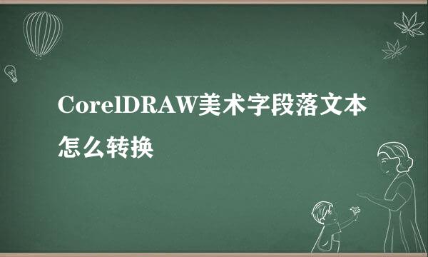 CorelDRAW美术字段落文本怎么转换