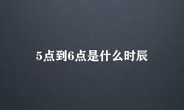 5点到6点是什么时辰
