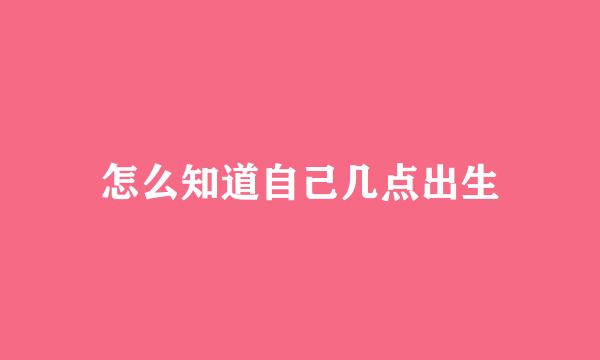 怎么知道自己几点出生