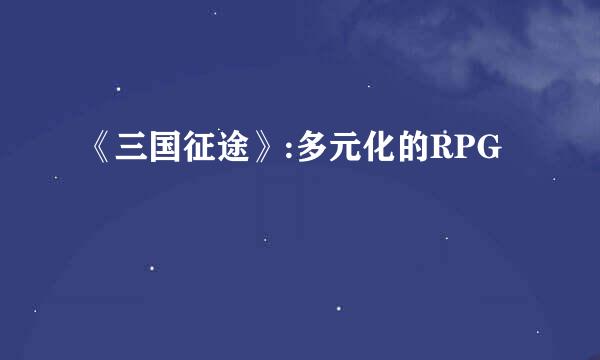 《三国征途》:多元化的RPG