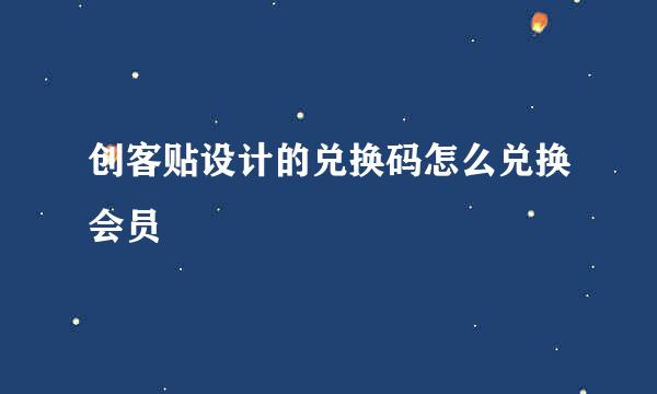 创客贴设计的兑换码怎么兑换会员