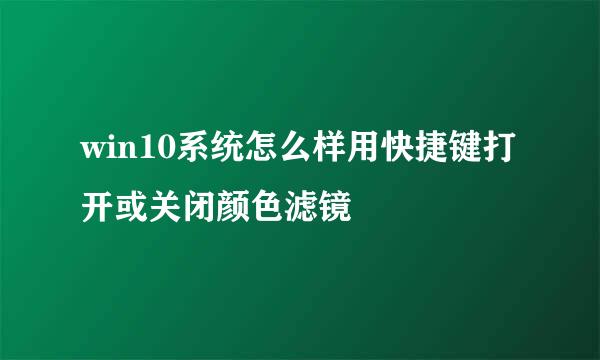 win10系统怎么样用快捷键打开或关闭颜色滤镜
