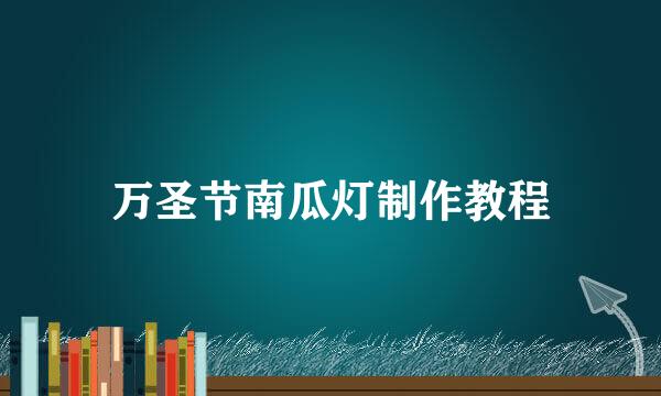 万圣节南瓜灯制作教程