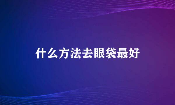 什么方法去眼袋最好