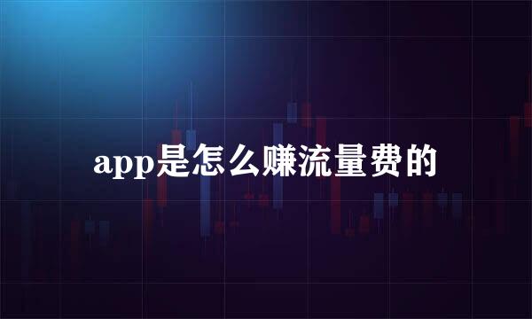 app是怎么赚流量费的
