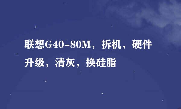 联想G40-80M,拆机,硬件升级,清灰,换硅脂