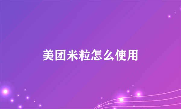 美团米粒怎么使用