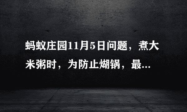 蚂蚁庄园11月5日问题，煮大米粥时，为防止煳锅，最好怎么做