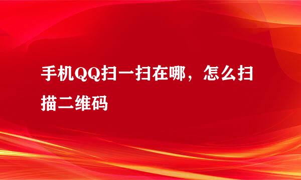 手机QQ扫一扫在哪，怎么扫描二维码