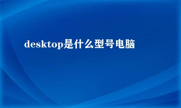 desktop是什么型号电脑